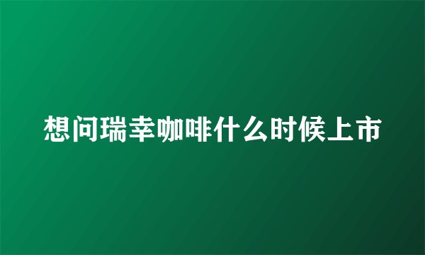 想问瑞幸咖啡什么时候上市