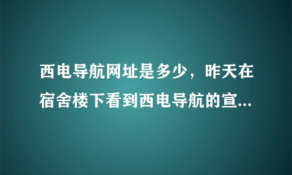 西电导航网址是多少，昨天在宿舍楼下看到西电导航的宣传海报了。刚才没百度出来。貌似叫什么西电123导航。