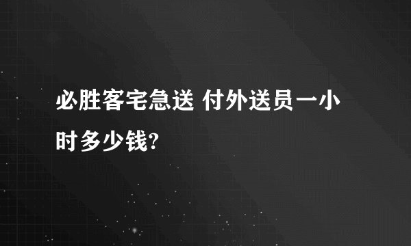 必胜客宅急送 付外送员一小时多少钱?