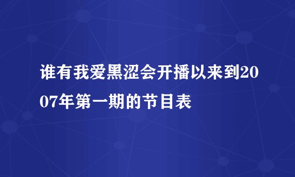 谁有我爱黑涩会开播以来到2007年第一期的节目表