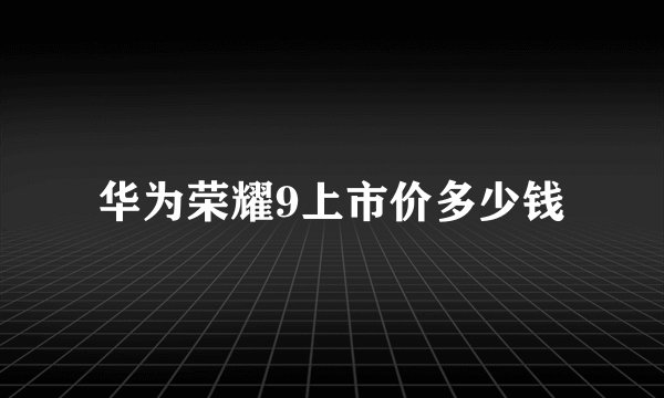 华为荣耀9上市价多少钱