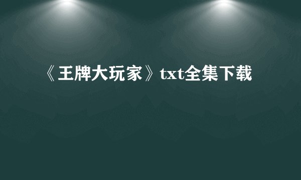 《王牌大玩家》txt全集下载