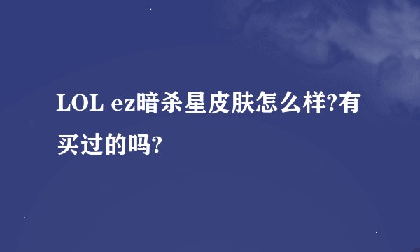 LOL ez暗杀星皮肤怎么样?有买过的吗?