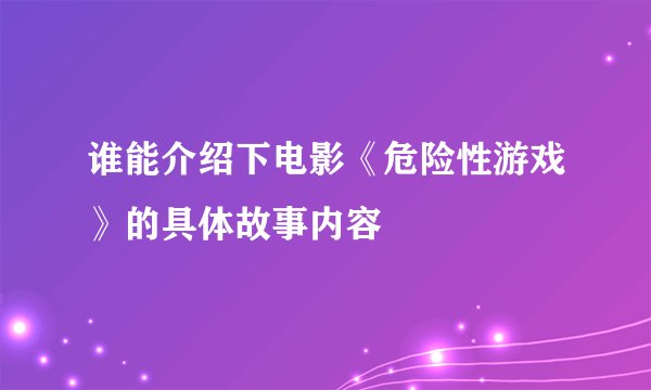 谁能介绍下电影《危险性游戏》的具体故事内容
