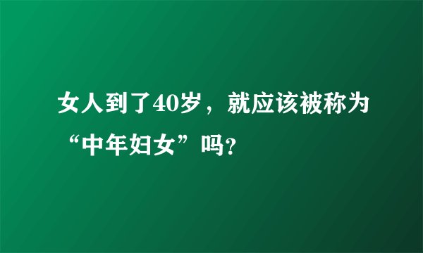女人到了40岁，就应该被称为“中年妇女”吗？