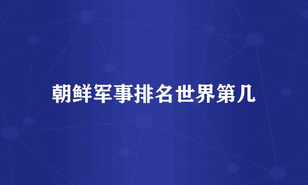 朝鲜军事排名世界第几