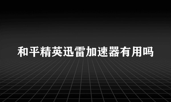 和平精英迅雷加速器有用吗