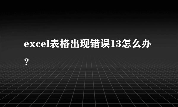 excel表格出现错误13怎么办？