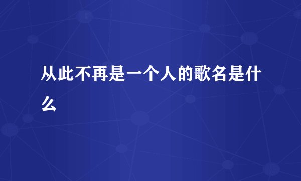 从此不再是一个人的歌名是什么