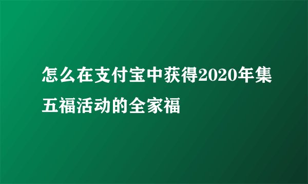 怎么在支付宝中获得2020年集五福活动的全家福
