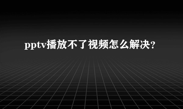 pptv播放不了视频怎么解决？