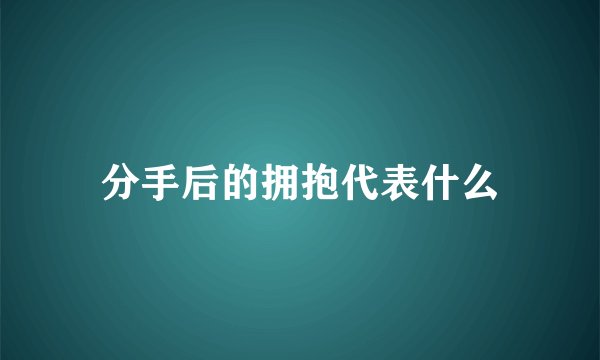 分手后的拥抱代表什么