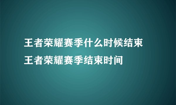 王者荣耀赛季什么时候结束 王者荣耀赛季结束时间