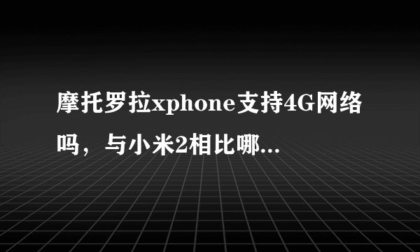 摩托罗拉xphone支持4G网络吗，与小米2相比哪个配置更高？