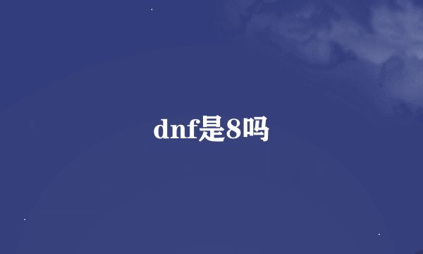 dnf是8吗