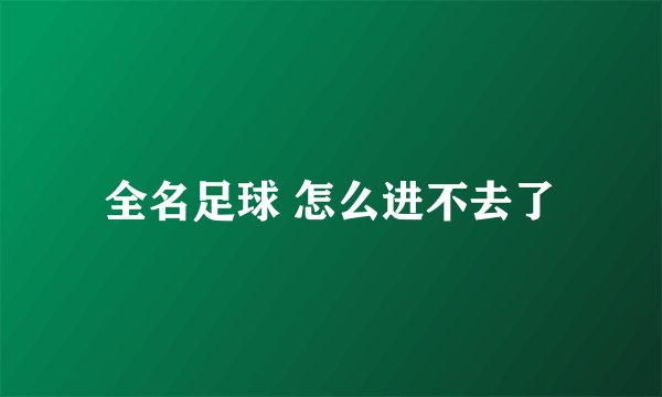 全名足球 怎么进不去了