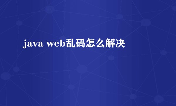 java web乱码怎么解决