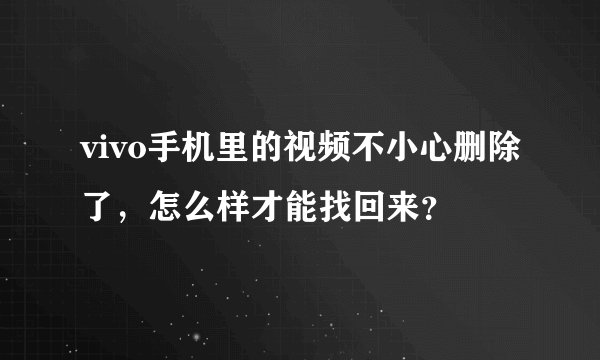 vivo手机里的视频不小心删除了，怎么样才能找回来？