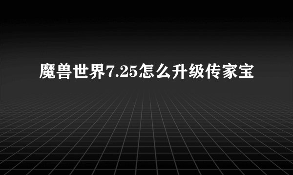 魔兽世界7.25怎么升级传家宝
