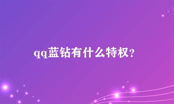 qq蓝钻有什么特权？