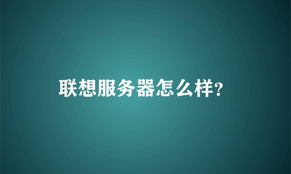 联想服务器怎么样？