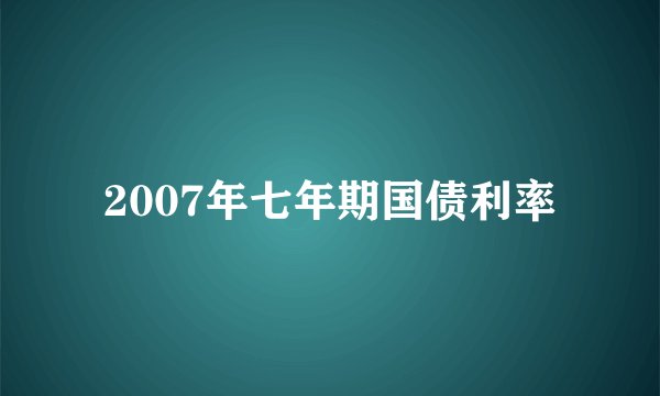 2007年七年期国债利率