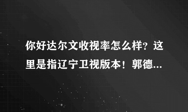 你好达尔文收视率怎么样？这里是指辽宁卫视版本！郭德纲主持的节目！