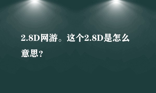 2.8D网游。这个2.8D是怎么意思？