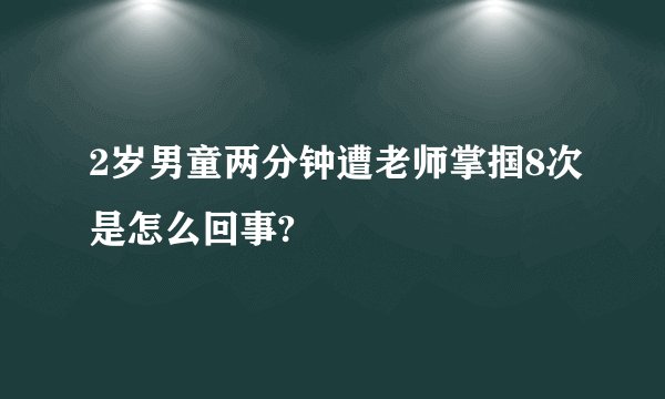 2岁男童两分钟遭老师掌掴8次是怎么回事?