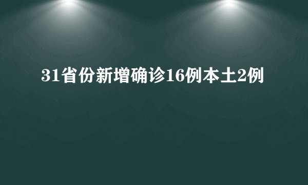 31省份新增确诊16例本土2例