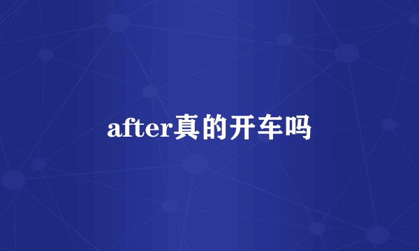 after真的开车吗