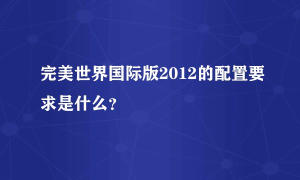 完美世界国际版2012的配置要求是什么？