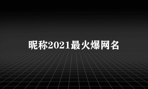 昵称2021最火爆网名
