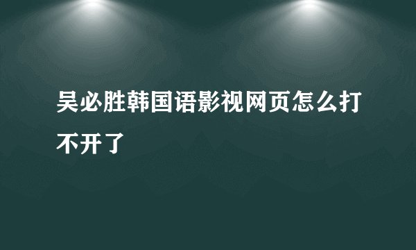 吴必胜韩国语影视网页怎么打不开了
