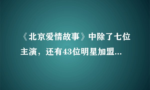 《北京爱情故事》中除了七位主演，还有43位明星加盟助阵，请问他们都叫什么名字？请答全。