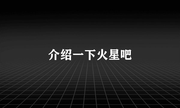介绍一下火星吧