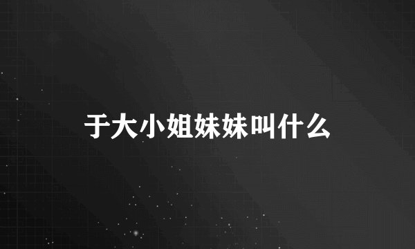 于大小姐妹妹叫什么