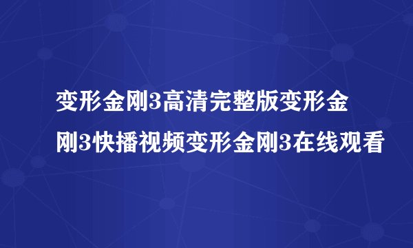 变形金刚3高清完整版变形金刚3快播视频变形金刚3在线观看