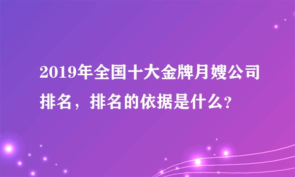 2019年全国十大金牌月嫂公司排名，排名的依据是什么？