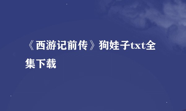 《西游记前传》狗娃子txt全集下载
