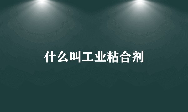 什么叫工业粘合剂