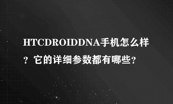 HTCDROIDDNA手机怎么样？它的详细参数都有哪些？
