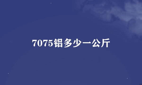 7075铝多少一公斤