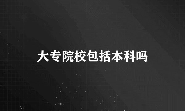 大专院校包括本科吗