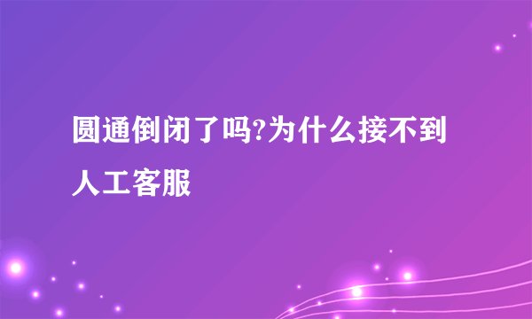 圆通倒闭了吗?为什么接不到人工客服