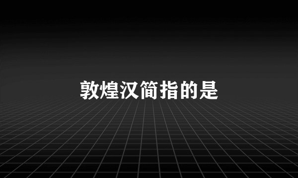 敦煌汉简指的是