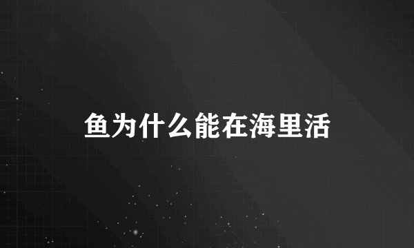 鱼为什么能在海里活