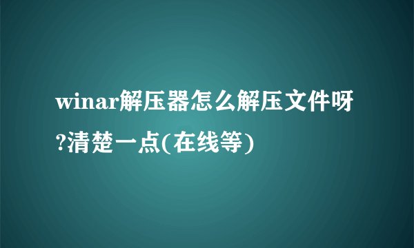 winar解压器怎么解压文件呀?清楚一点(在线等)
