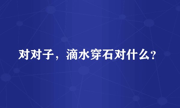 对对子，滴水穿石对什么？