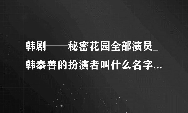 韩剧——秘密花园全部演员_韩泰善的扮演者叫什么名字。请告知